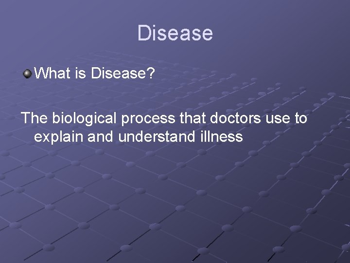 Disease What is Disease? The biological process that doctors use to explain and understand