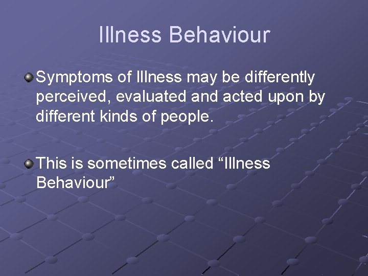 Illness Behaviour Symptoms of Illness may be differently perceived, evaluated and acted upon by