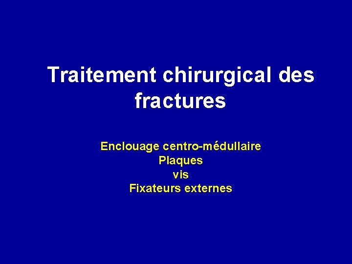 Traitement chirurgical des fractures Enclouage centro-médullaire Plaques vis Fixateurs externes 