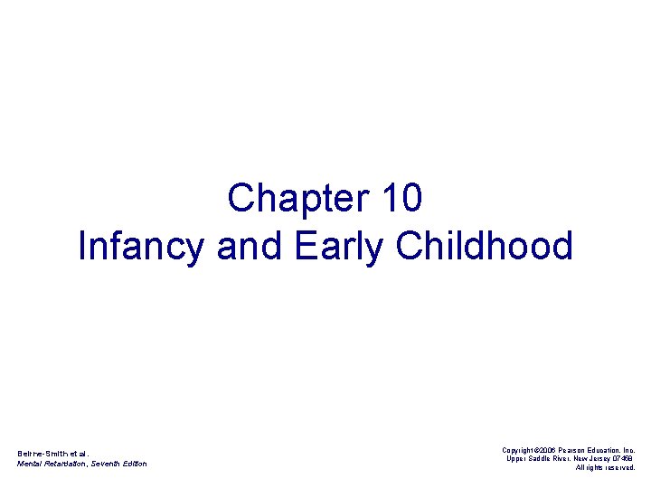 Chapter 10 Infancy and Early Childhood Beirne-Smith et al. Mental Retardation, Seventh Edition Copyright