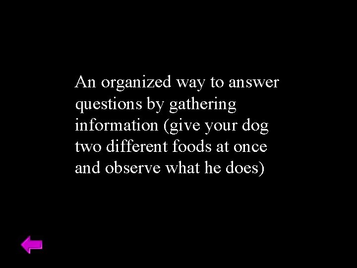 An organized way to answer questions by gathering information (give your dog two different