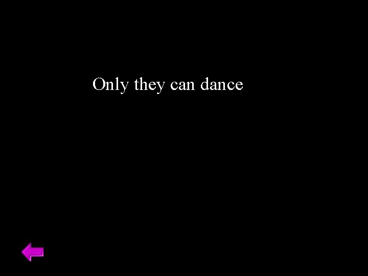 Only they can dance 