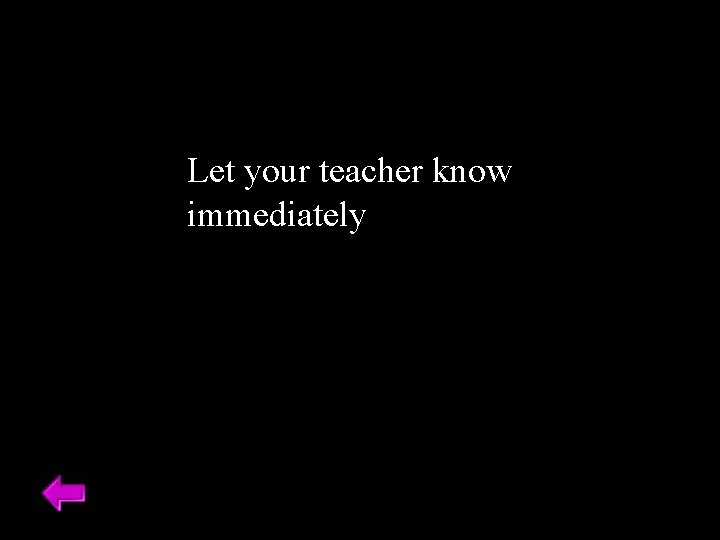 Let your teacher know immediately 
