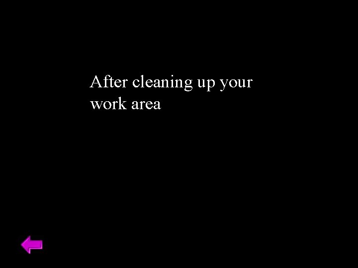 After cleaning up your work area 