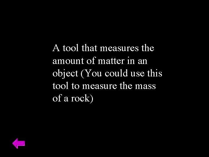 A tool that measures the amount of matter in an object (You could use