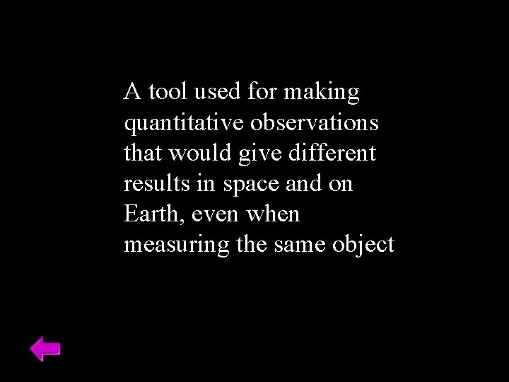 A tool used for making quantitative observations that would give different results in space
