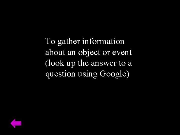 To gather information about an object or event (look up the answer to a