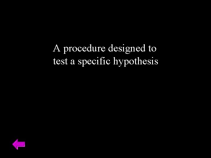 A procedure designed to test a specific hypothesis 
