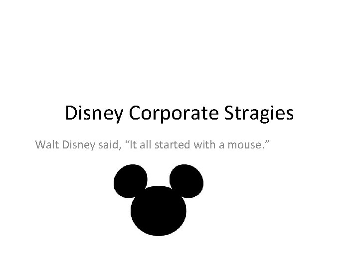 Disney Corporate Stragies Walt Disney said, “It all started with a mouse. ” 