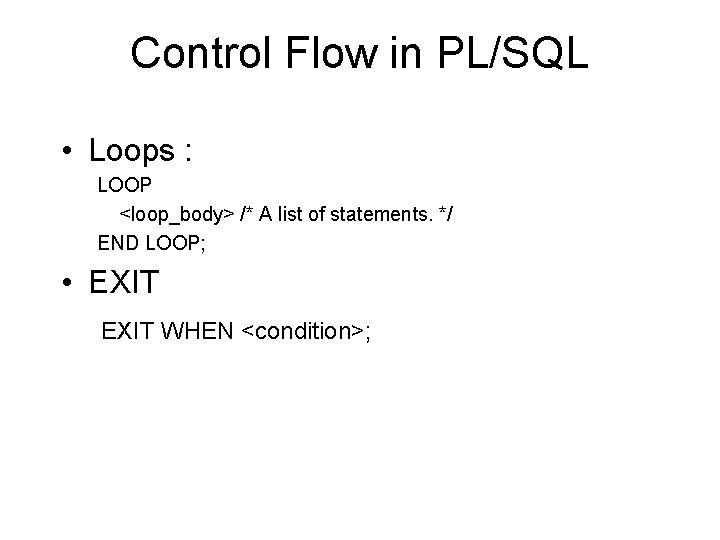 Control Flow in PL/SQL • Loops : LOOP <loop_body> /* A list of statements.