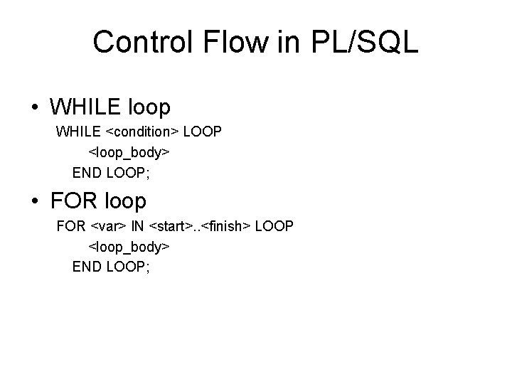 Control Flow in PL/SQL • WHILE loop WHILE <condition> LOOP <loop_body> END LOOP; •