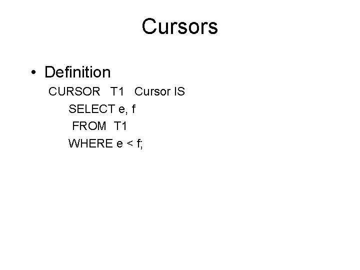 Cursors • Definition CURSOR T 1 Cursor IS SELECT e, f FROM T 1