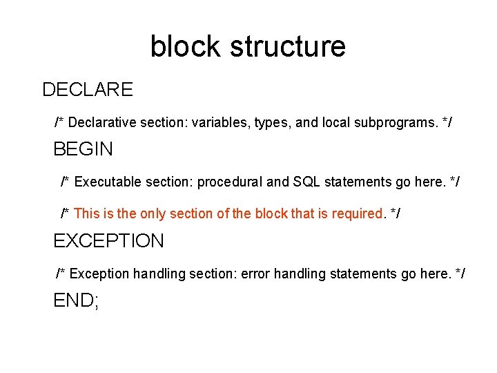 block structure DECLARE /* Declarative section: variables, types, and local subprograms. */ BEGIN /*