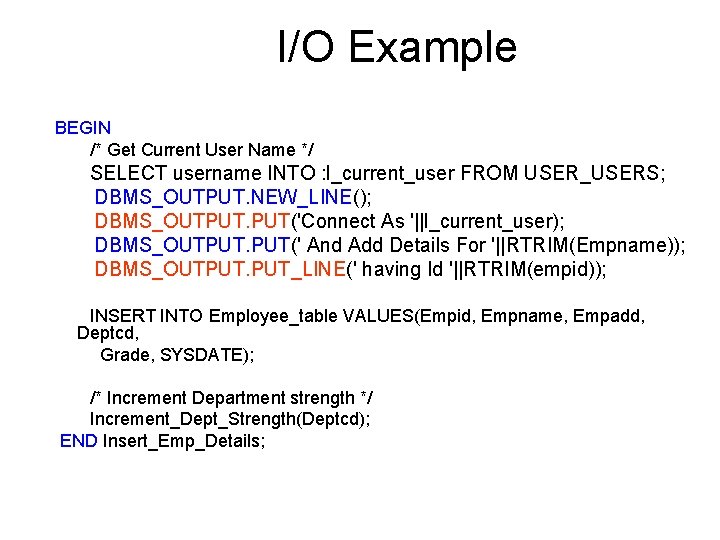 I/O Example BEGIN /* Get Current User Name */ SELECT username INTO : l_current_user