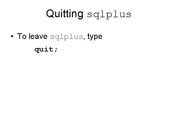 Quitting sqlplus • To leave sqlplus, type quit; 