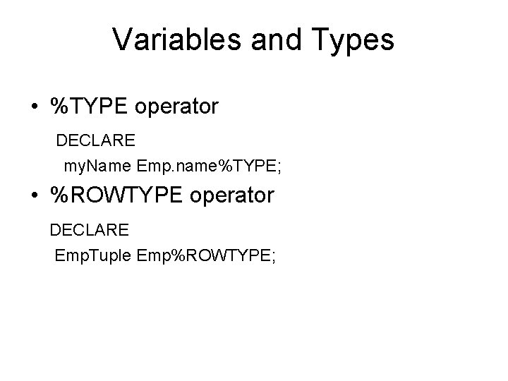 Variables and Types • %TYPE operator DECLARE my. Name Emp. name%TYPE; • %ROWTYPE operator