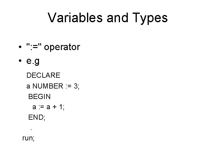 Variables and Types • ": =" operator • e. g DECLARE a NUMBER :