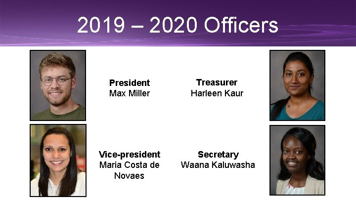 2019 – 2020 Officers President Max Miller Treasurer Harleen Kaur Vice-president Maria Costa de