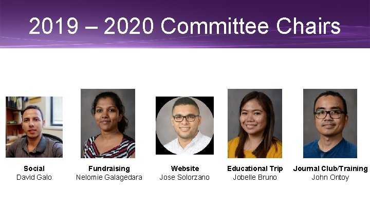 2019 – 2020 Committee Chairs Social David Galo Fundraising Nelomie Galagedara Website Jose Solorzano