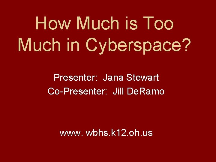 How Much is Too Much in Cyberspace? Presenter: Jana Stewart Co-Presenter: Jill De. Ramo