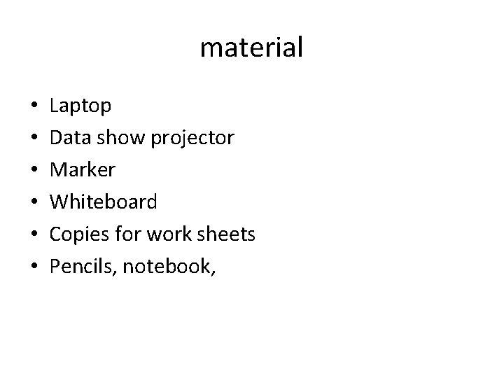 material • • • Laptop Data show projector Marker Whiteboard Copies for work sheets
