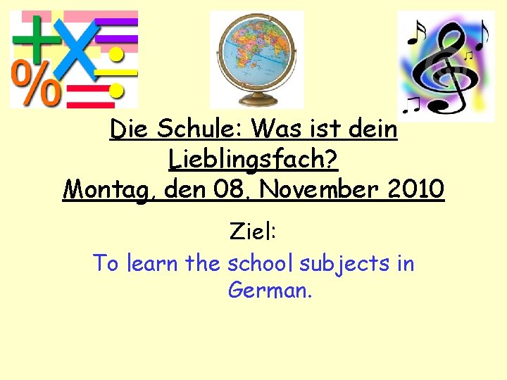 Die Schule: Was ist dein Lieblingsfach? Montag, den 08. November 2010 Ziel: To learn