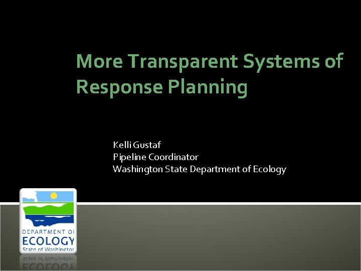 More Transparent Systems of Response Planning Kelli Gustaf Pipeline Coordinator Washington State Department of