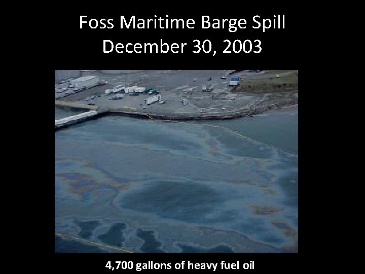 Foss Maritime Barge Spill December 30, 2003 4, 700 gallons of heavy fuel oil