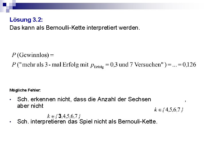 Lösung 3. 2: Das kann als Bernoulli-Kette interpretiert werden. Mögliche Fehler: • Sch. erkennen