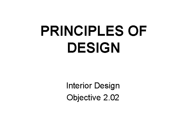 PRINCIPLES OF DESIGN Interior Design Objective 2. 02 