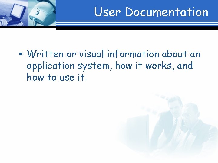 User Documentation § Written or visual information about an application system, how it works,