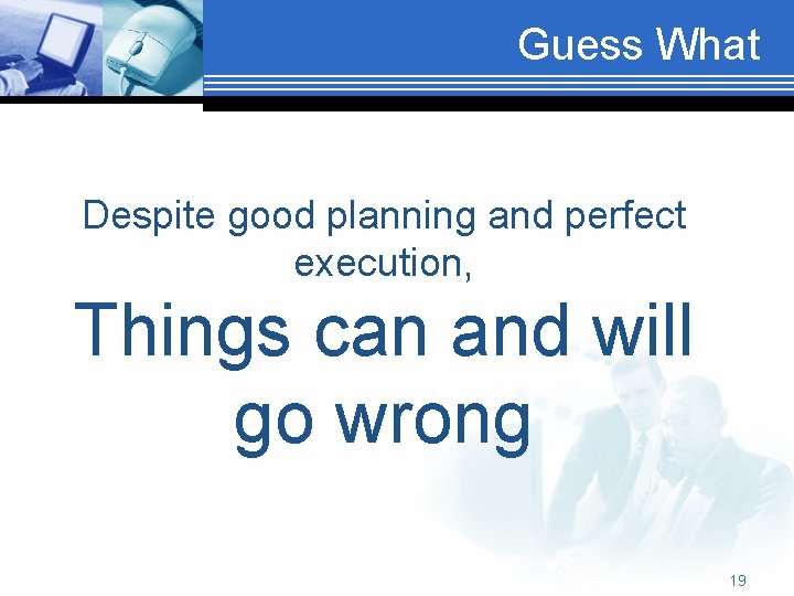 Guess What Despite good planning and perfect execution, Things can and will go wrong