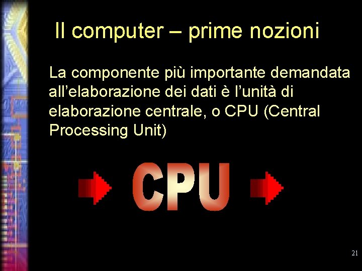 Il computer – prime nozioni La componente più importante demandata all’elaborazione dei dati è