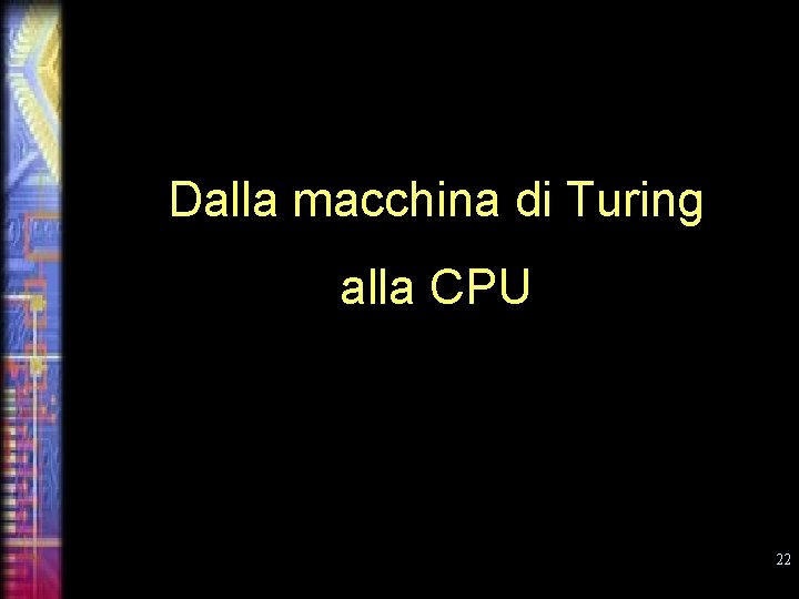 Dalla macchina di Turing alla CPU 22 