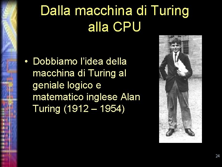 Dalla macchina di Turing alla CPU • Dobbiamo l’idea della macchina di Turing al