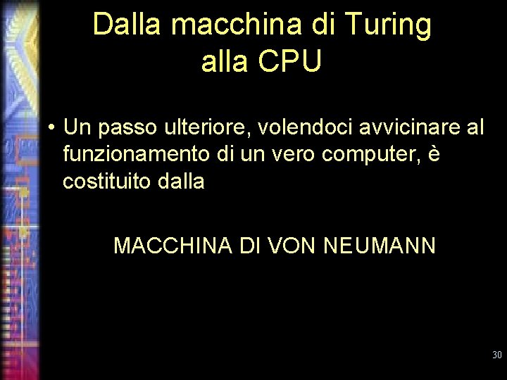 Dalla macchina di Turing alla CPU • Un passo ulteriore, volendoci avvicinare al funzionamento
