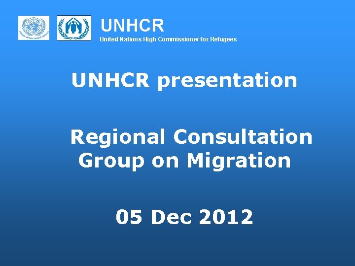 UNHCR United Nations High Commissioner for Refugees UNHCR presentation Regional Consultation Group on Migration