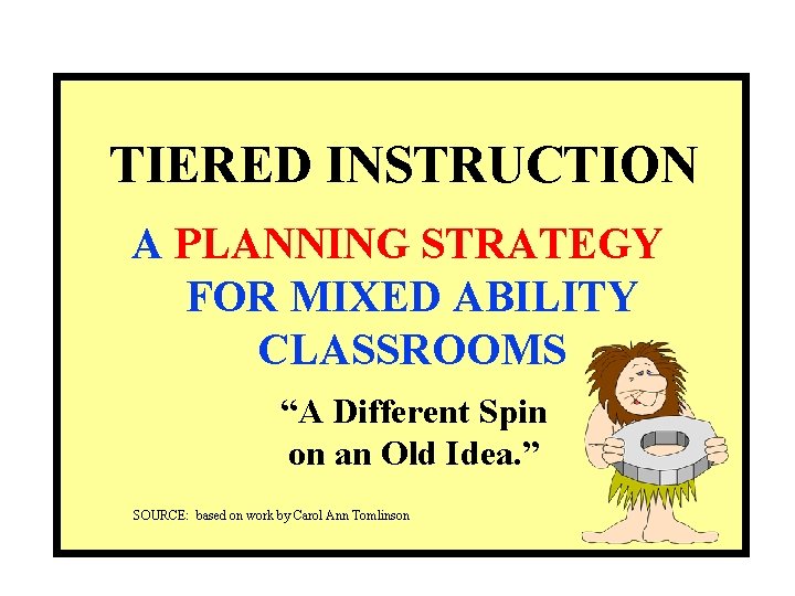 TIERED INSTRUCTION A PLANNING STRATEGY FOR MIXED ABILITY CLASSROOMS “A Different Spin on an