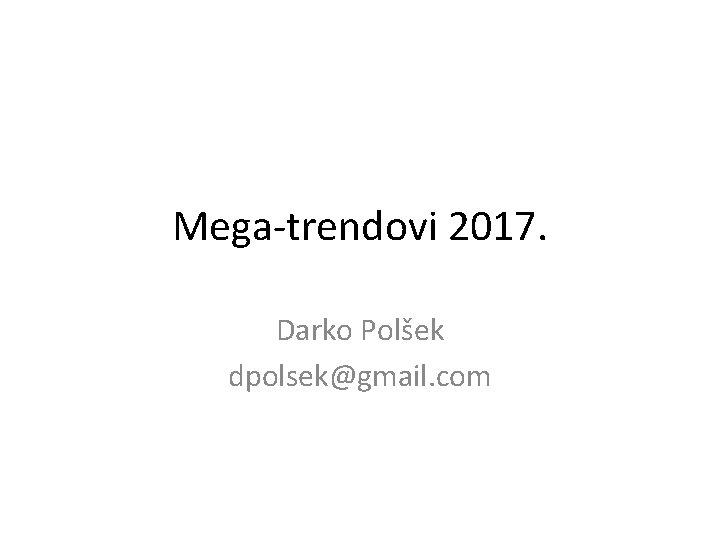 Mega-trendovi 2017. Darko Polšek dpolsek@gmail. com 