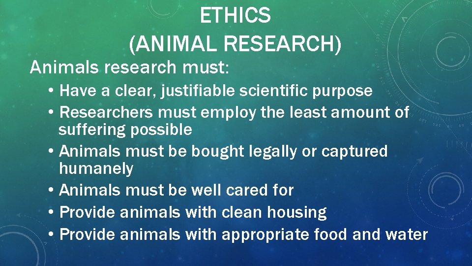 ETHICS (ANIMAL RESEARCH) Animals research must: • Have a clear, justifiable scientific purpose •
