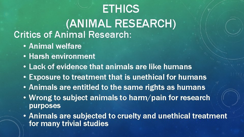 ETHICS (ANIMAL RESEARCH) Critics of Animal Research: • • • Animal welfare Harsh environment