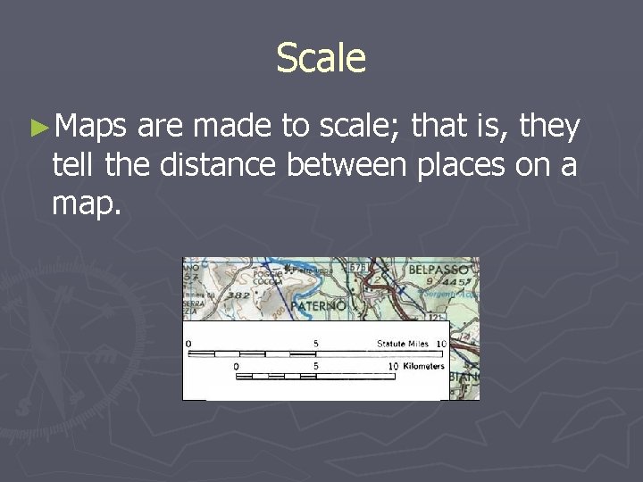 Scale ►Maps are made to scale; that is, they tell the distance between places Scale ►Maps are made to scale; that is, they tell the distance between places