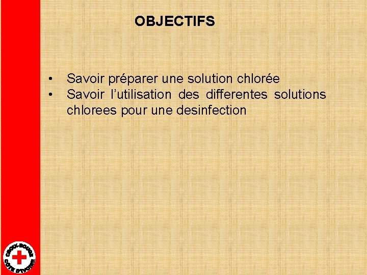 OBJECTIFS • • Savoir préparer une solution chlorée Savoir l’utilisation des differentes solutions chlorees