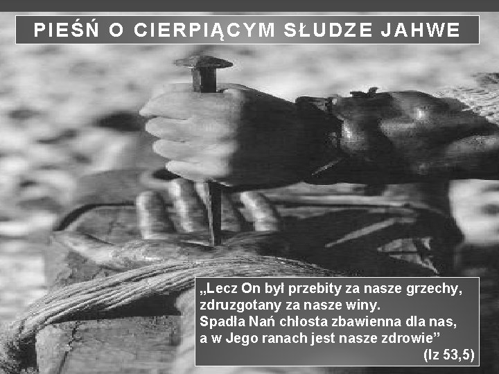 PIEŚŃ O CIERPIĄCYM SŁUDZE JAHWE „Lecz On był przebity za nasze grzechy, zdruzgotany za