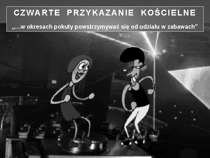 CZWARTE PRZYKAZANIE KOŚCIELNE „…w okresach pokuty powstrzymywać się od udziału w zabawach” 