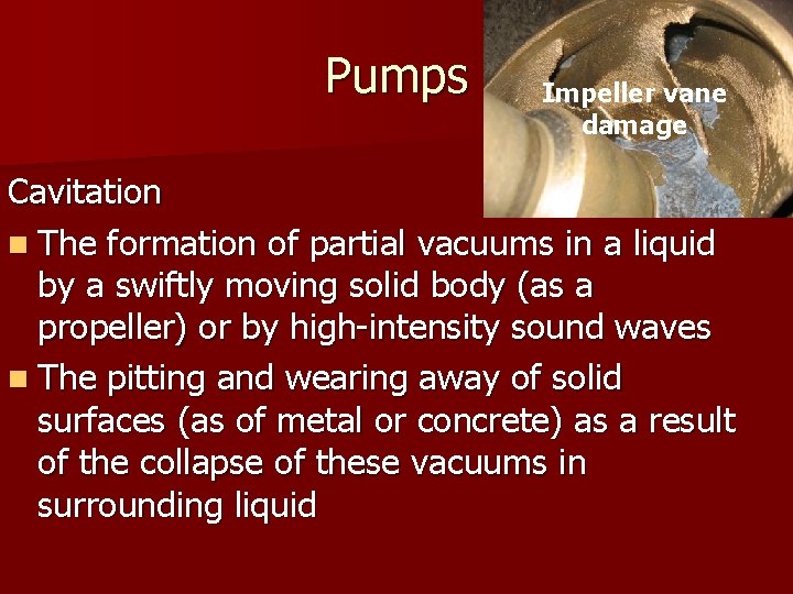 Pumps Impeller vane damage Cavitation n The formation of partial vacuums in a liquid