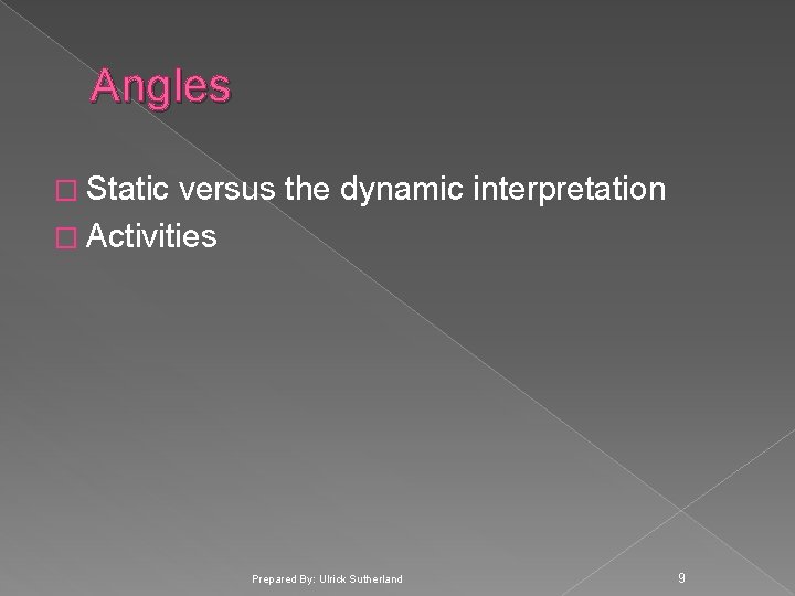 Angles � Static versus the dynamic interpretation � Activities Prepared By: Ulrick Sutherland 9