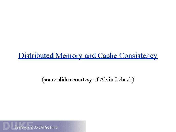 Distributed Memory and Cache Consistency (some slides courtesy of Alvin Lebeck) 