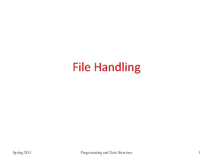 File Handling Spring 2013 Programming and Data Structure 1 File Handling Spring 2013 Programming and Data Structure 1