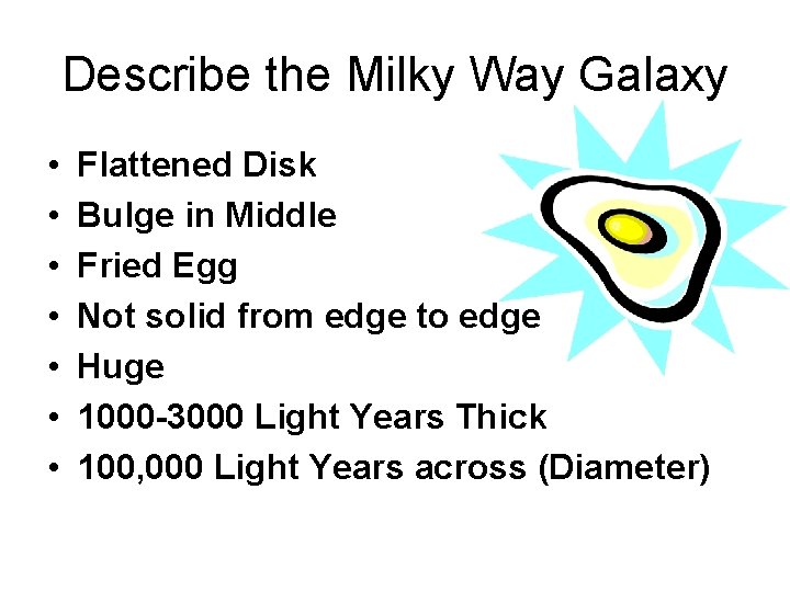 Describe the Milky Way Galaxy • • Flattened Disk Bulge in Middle Fried Egg
